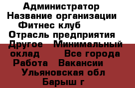 Администратор › Название организации ­ Фитнес-клуб CITRUS › Отрасль предприятия ­ Другое › Минимальный оклад ­ 1 - Все города Работа » Вакансии   . Ульяновская обл.,Барыш г.